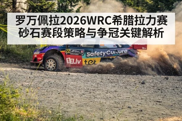 罗万佩拉2026WRC希腊拉力赛砂石赛段策略与争冠关键解析 | ZO SPORTS