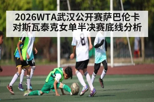 2026WTA武汉公开赛萨巴伦卡对斯瓦泰克女单半决赛底线分析 | ZO SPORTS