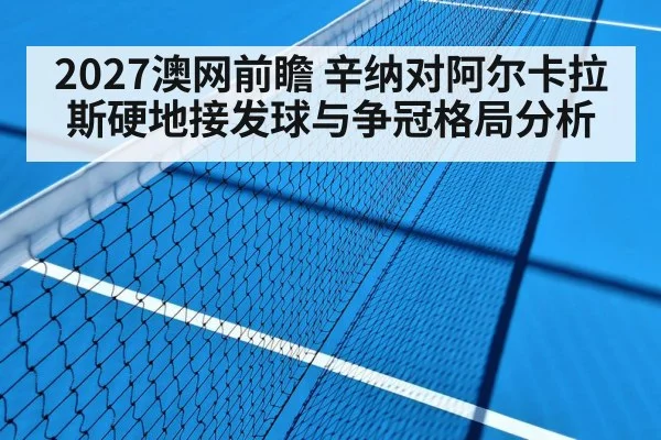 2027澳网前瞻 辛纳对阿尔卡拉斯硬地接发球与争冠格局分析 | ZO SPORTS