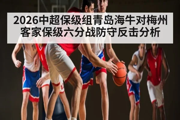 2026中超保级组青岛海牛对梅州客家保级六分战防守反击分析 | ZO SPORTS
