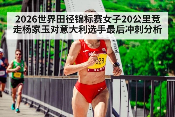 2026世界田径锦标赛女子20公里竞走杨家玉对意大利选手最后冲刺分析 | ZO SPORTS