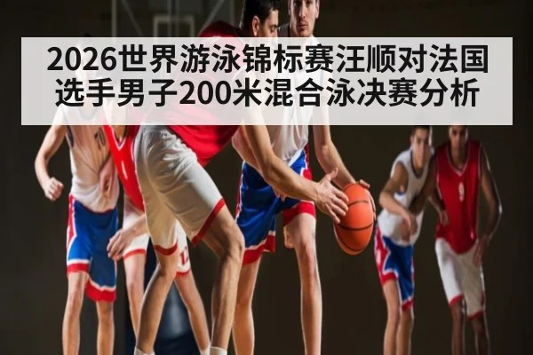 2026世界游泳锦标赛汪顺对法国选手男子200米混合泳决赛分析 | ZO SPORTS