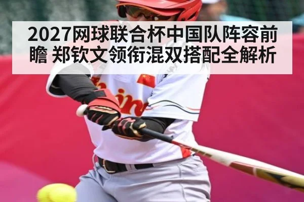 2027网球联合杯中国队阵容前瞻 郑钦文领衔混双搭配全解析 | ZO SPORTS