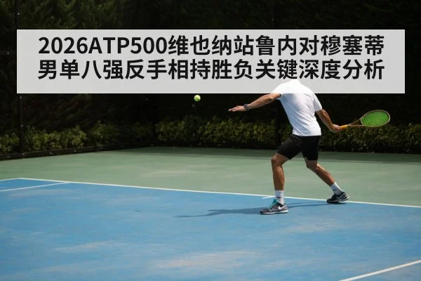 2026ATP500维也纳站鲁内对穆塞蒂男单八强反手相持胜负关键深度分析 | ZO SPORTS