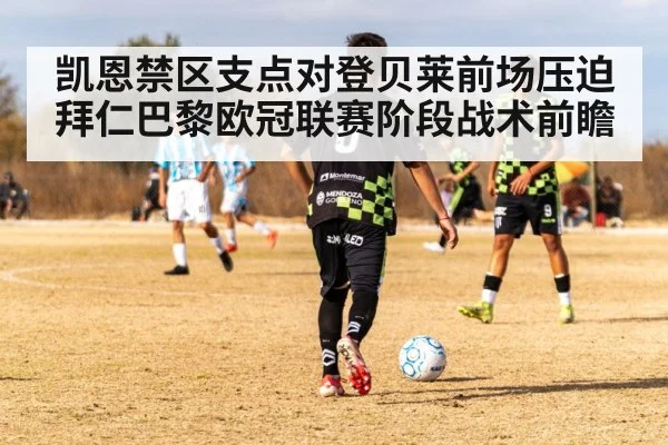 凯恩禁区支点对登贝莱前场压迫 拜仁巴黎欧冠联赛阶段战术前瞻